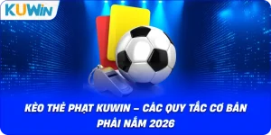 Kèo Thẻ Phạt KUWIN – Các Quy Tắc Cơ Bản Phải Nắm 2026